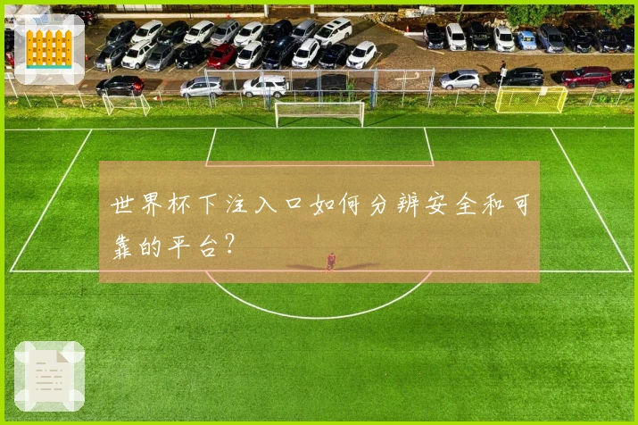 世界杯下注入口如何分辨安全和可靠的平台?