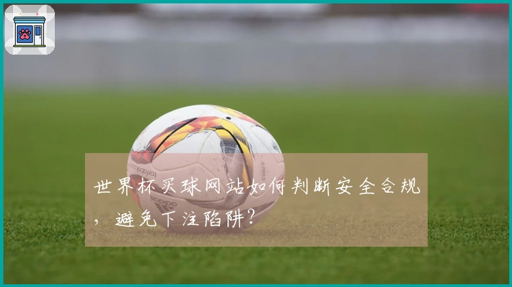 世界杯买球网站如何判断安全合规，避免下注陷阱？