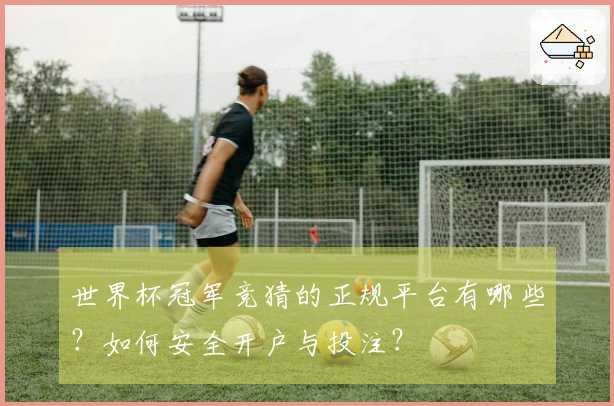 世界杯冠军竞猜的正规平台有哪些？如何安全开户与投注？